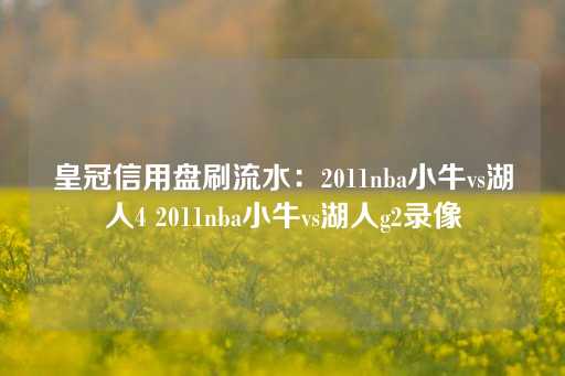 皇冠信用盘刷流水：2011nba小牛vs湖人4 2011nba小牛vs湖人g2录像